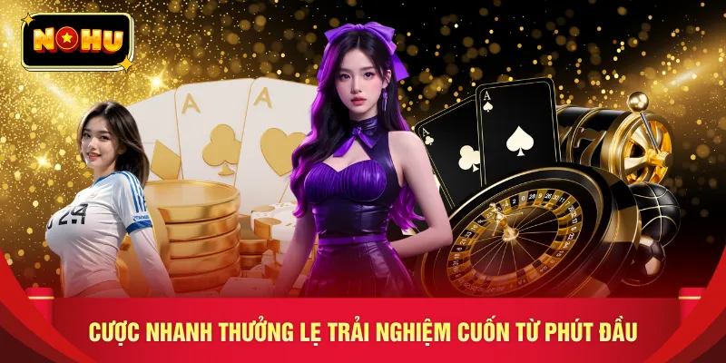 Cược nhanh thưởng lẹ trải nghiệm cuốn từ phút đầu