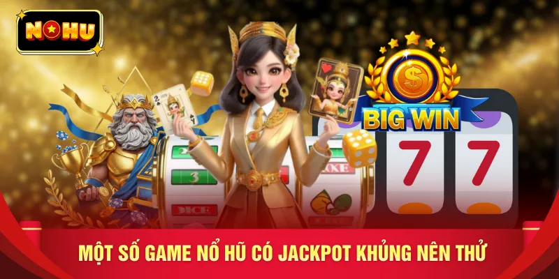 Một số game nổ hũ có jackpot khủng nên thử